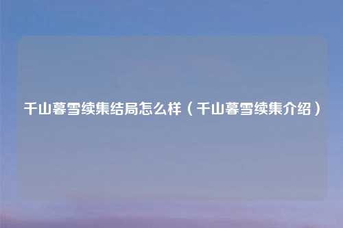千山暮雪续集结局怎么样（千山暮雪续集介绍）