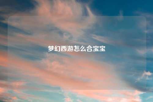 梦幻西游怎么合宝宝