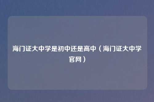 海门证大中学是初中还是高中（海门证大中学官网）