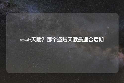 wowdz天赋？哪个盗贼天赋最适合后期
