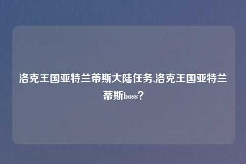 洛克王国亚特兰蒂斯大陆任务,洛克王国亚特兰蒂斯boss？