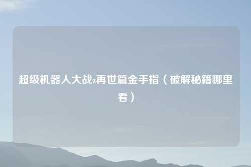 超级机器人大战z再世篇金手指（破解秘籍哪里看）