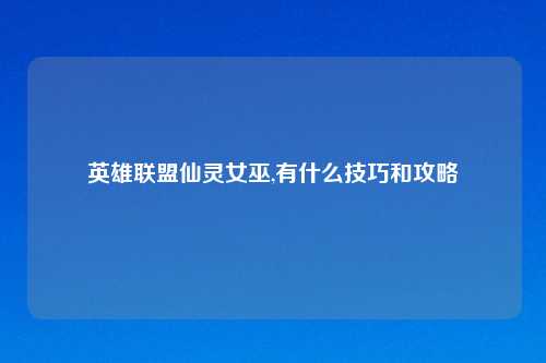 英雄联盟仙灵女巫,有什么技巧和攻略