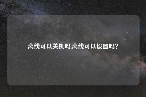 离线可以关机吗,离线可以设置吗？