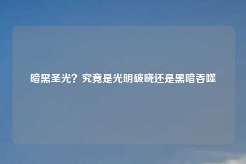 暗黑圣光？究竟是光明破晓还是黑暗吞噬