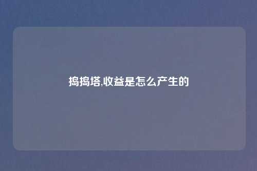 捣捣塔,收益是怎么产生的