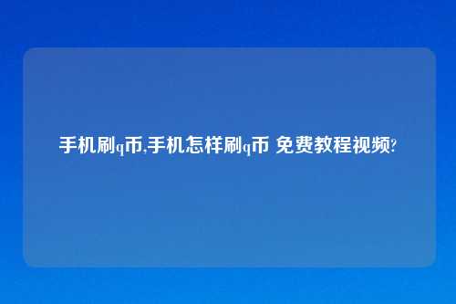 手机刷q币,手机怎样刷q币 免费教程视频?