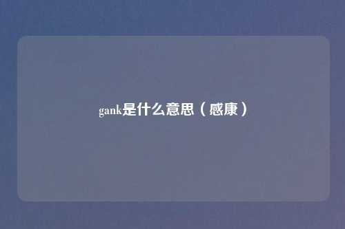 gank是什么意思（感康）