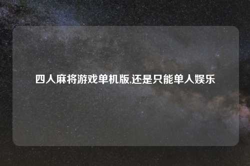 四人麻将游戏单机版,还是只能单人娱乐