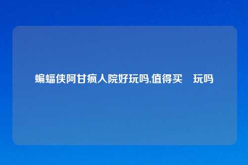 蝙蝠侠阿甘疯人院好玩吗,值得买嚟玩吗