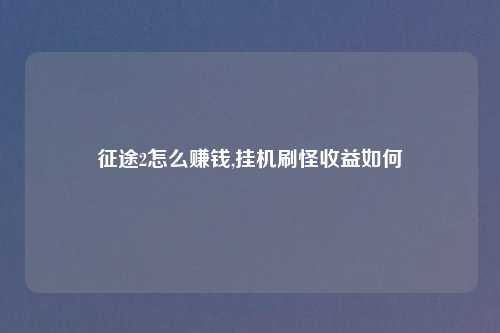 征途2怎么赚钱,挂机刷怪收益如何