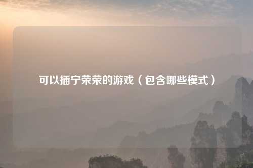 可以插宁荣荣的游戏（包含哪些模式）