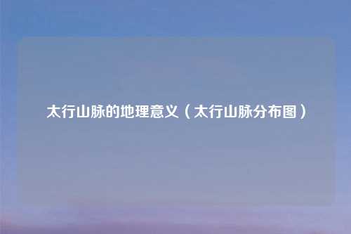 太行山脉的地理意义（太行山脉分布图）
