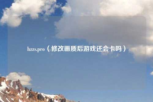 hzzs.pro（修改画质后游戏还会卡吗）