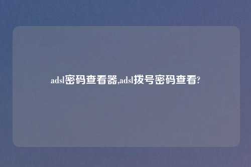 adsl密码查看器,adsl拨号密码查看?