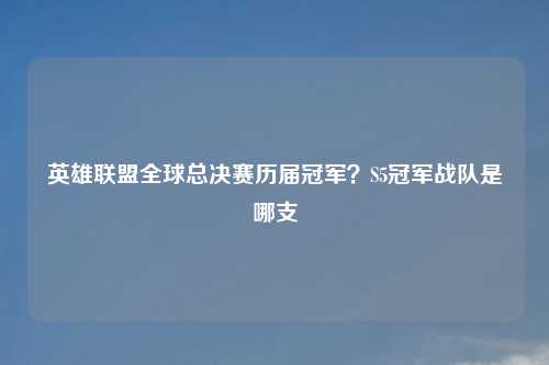 英雄联盟全球总决赛历届冠军？S5冠军战队是哪支