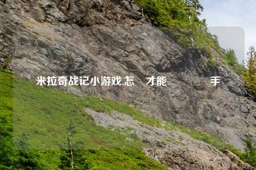 米拉奇战记小游戏,怎樣才能穩穩贏對手