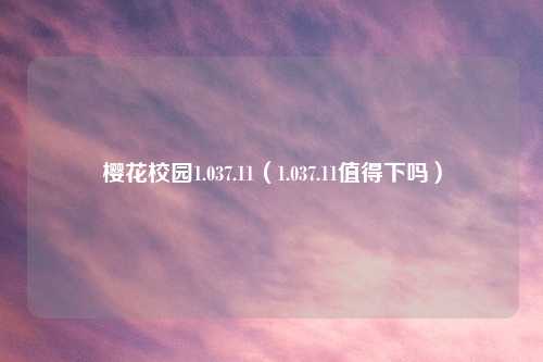 樱花校园1.037.11（1.037.11值得下吗）