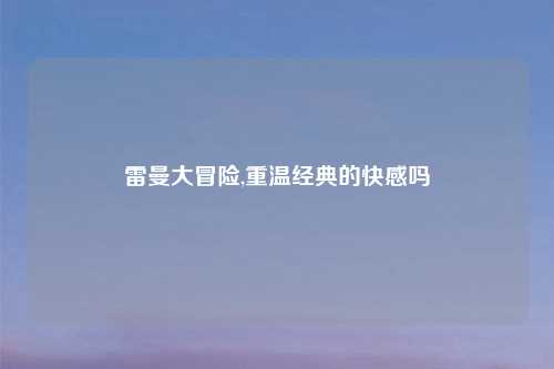雷曼大冒险,重温经典的快感吗