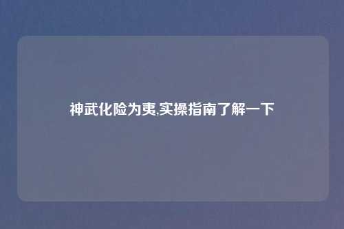 神武化险为夷,实操指南了解一下