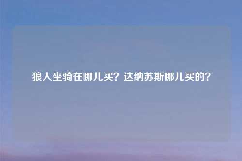 狼人坐骑在哪儿买？达纳苏斯哪儿买的？