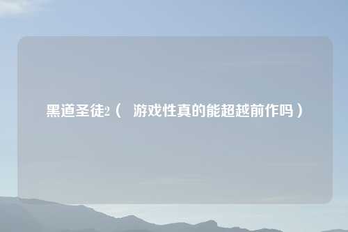黑道圣徒2（  游戏性真的能超越前作吗）