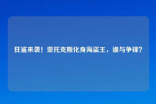 狂鲨来袭！亚托克斯化身海盗王，谁与争锋？