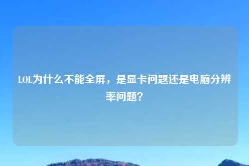 LOL为什么不能全屏，是显卡问题还是电脑分辨率问题？