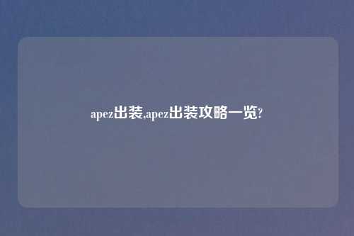 apez出装,apez出装攻略一览?