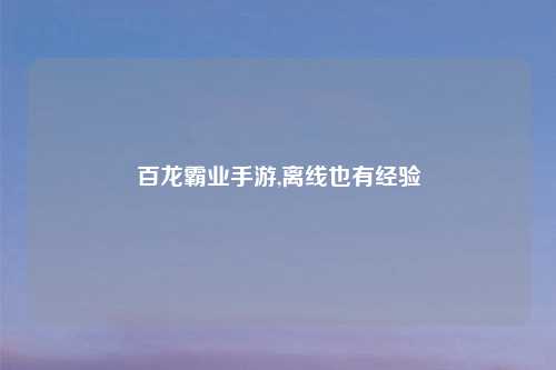 百龙霸业手游,离线也有经验