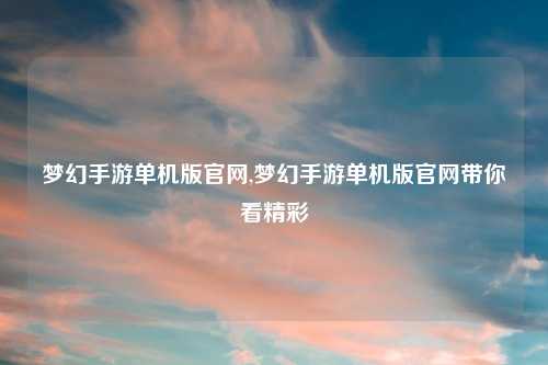 梦幻手游单机版官网,梦幻手游单机版官网带你看精彩