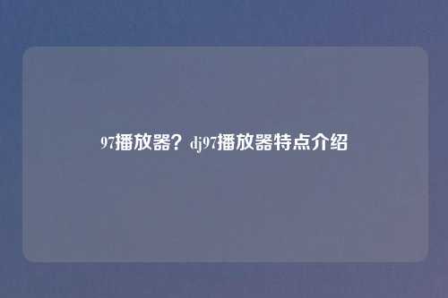 97播放器？dj97播放器特点介绍