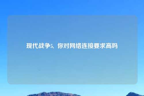 现代战争5,  你对网络连接要求高吗