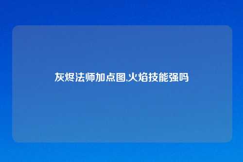 灰烬法师加点图,火焰技能强吗