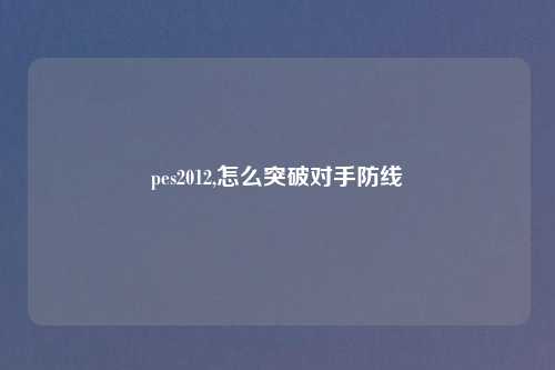 pes2012,怎么突破对手防线