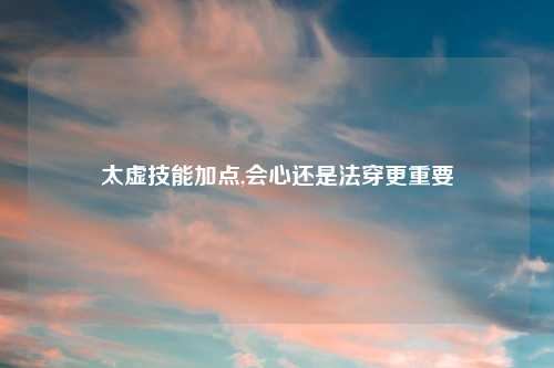 太虚技能加点,会心还是法穿更重要