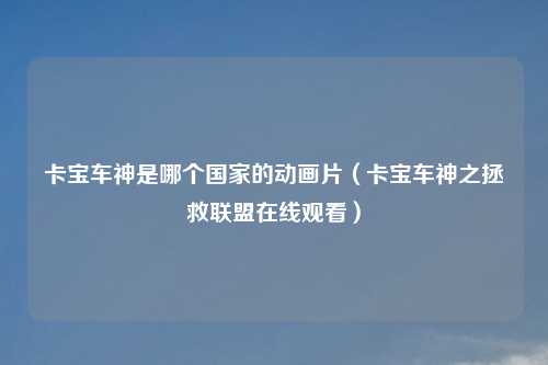 卡宝车神是哪个国家的动画片（卡宝车神之拯救联盟在线观看）