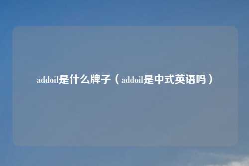 addoil是什么牌子（addoil是中式英语吗）