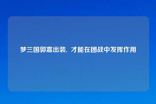 梦三国郭嘉出装,  才能在团战中发挥作用