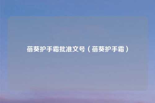 蓓葵护手霜批准文号（蓓葵护手霜）