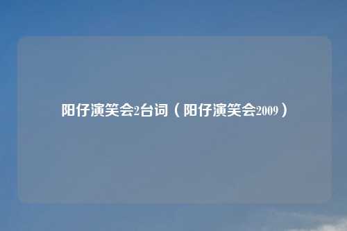 阳仔演笑会2台词（阳仔演笑会2009）