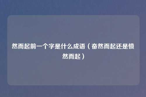 然而起前一个字是什么成语（奋然而起还是愤然而起）