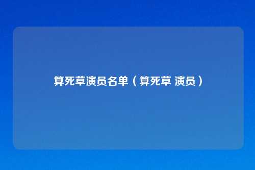 算死草演员名单（算死草 演员）