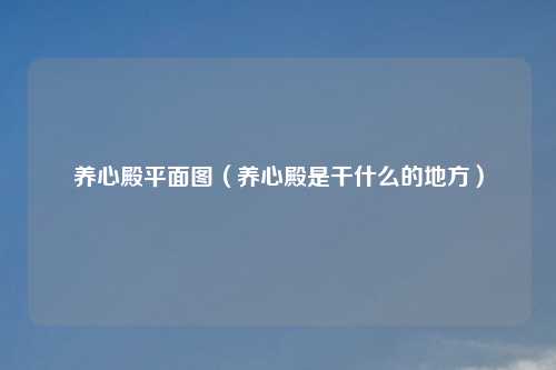 养心殿平面图（养心殿是干什么的地方）