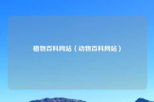 植物百科网站（动物百科网站）