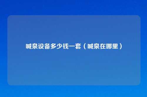 喊泉设备多少钱一套（喊泉在哪里）