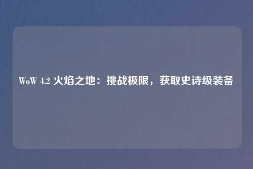 WoW 4.2 火焰之地：挑战极限，获取史诗级装备