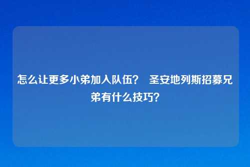 怎么让更多小弟加入队伍？  圣安地列斯招募兄弟有什么技巧？