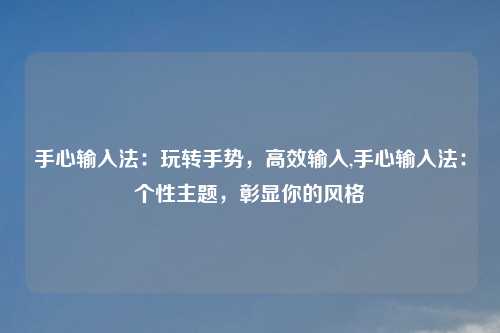 手心输入法：玩转手势，高效输入,手心输入法：个性主题，彰显你的风格