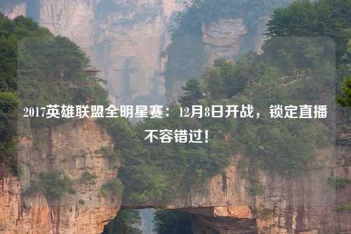 2017英雄联盟全明星赛：12月8日开战，锁定直播不容错过！